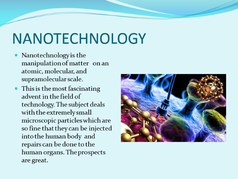 NANOTECHNOLOGY Nanotechnology is the manipulation of matter   on an atomic, molecular, and